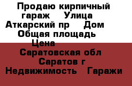 Продаю кирпичный гараж  › Улица ­ 1_Аткарский пр. › Дом ­ 111 › Общая площадь ­ 24 › Цена ­ 300 000 - Саратовская обл., Саратов г. Недвижимость » Гаражи   